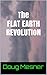 The Flat Earth Revolution: The World's First Flat Earth Novel