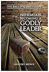 Nehemiah: Becoming a Godly Leader (Bible Teacher's Guide)