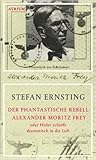 Der phantastische Rebell Alexander Moritz Frey. Oder Hitler schießt dramatisch in die Luft