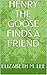 HENRY THE GOOSE FINDS A FRI...