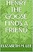 HENRY THE GOOSE FINDS A FRIEND by Elizabeth M. Lee