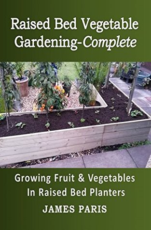 Raised Bed Vegetable Gardening Complete: Growing Fruit And Vegetables In Raised Bed Planters (No Dig Gardening Techniques)