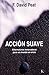 ACCIÓN SUAVE:Alternativas innovadoras para un mundo en crisis (Ensayo) (Spanish Edition)