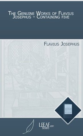 The Genuine Works of Flavius Josephus - Containing five