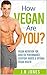 How Vegan Are You?: Vegan Nutrition For Athletic Performance, Everyday Habits & Optimal Vegan Health (Your Healthy Vegan Fitness Guide Into Achieving Maximum Levels Of Health, Vitality & Performance)