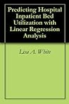 Predicting Hospital Inpatient Bed Utilization with Linear Regression Analysis