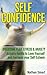 Self Confidence: Overcome Fear, Stress & Anxiety - Acquire Habits to Love Yourself and Increase your Self-Esteem