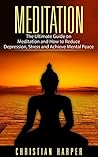 Meditation and Relaxation: The Ultimate Guide on Meditation and How to Reduce Stress, Depression and Achieve Mental Peace (yoga, mindfulness, relaxation, stress, depression, meditate)