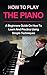 PIANO : HOW TO PLAY PIANO: A beginners guide and lessons on how to learn and practice using simple techniques on the keyboard (Piano Lessons, Music lessons)
