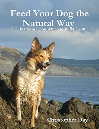 Feed Your Dog the Natural Way : The Platform Upon Which to Build Health (Kindle Edition)
