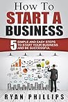 How To Start A Business: 5 Simple and Easy Steps To Start Your Business and Be Successful (Start your own business and work for yourself in 27 days or less)