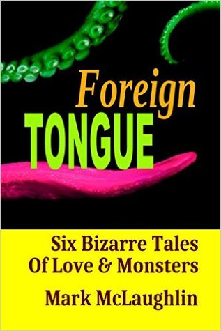 Foreign Tongue: Six Bizarre Tales Of Love & Monsters