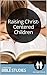 Raising Christ-Centered Children: 6 Session Bible Study: Gain a Christian perspective on a tough job. (Christian Parenting Book 13)