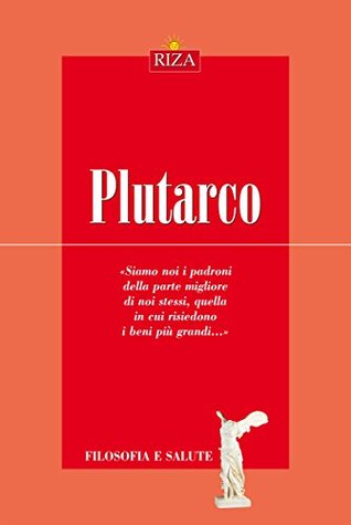 Plutarco: Siamo noi i padroni della parte migliore di noi stessi, quella in cui risiedono i beni più grandi (Italian Edition)