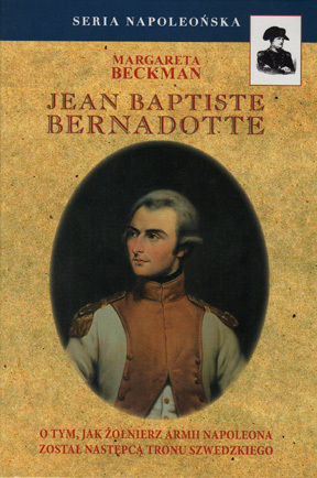 Jean Baptiste Bernadotte: O Tym, Jak Żołnierz Armii Napoleona Został Następcą Tronu Szwedzkiego