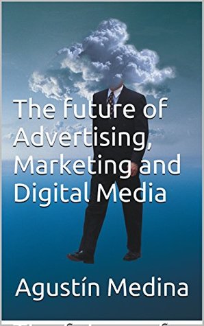The future of Advertising, Marketing and Digital Media (Kindle Edition)