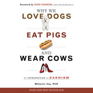 Why We Love Dogs, Eat Pigs, and Wear Cows: An Introduction to Carnism: The Belief System That Enables Us to Eat Some Animals and Not Others