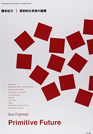 SOU FUJIMOTO: PRIMITIVE FUTURE: CONTEMPORARY ARCHITECT'S CONCEPT SERIES # 1 (Hardcover)