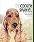 The Cocker Spaniel: Your Essential Guide From Puppy To Senior Dog (Best of Breed)