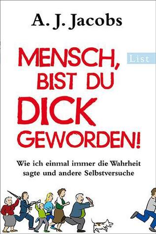 Mensch, bist du dick geworden!:  Wie ich einmal immer die Wahrheit sagte und andere Selbstversuche