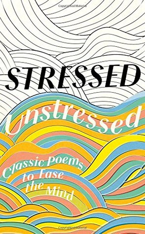 Stressed, Unstressed: Classic Poems to Ease the Mind