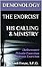 The Exorcist: His Calling & Ministry: Deliverance Private Exorcism Solemn Exorcism (The Demonology Series #10)