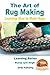 The Art of Rug Making - Learning How to Make Rugs (Learning Series Book 1)
