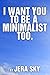 I Want You To Be A Minimalist Too.: How Decluttering My Home Changed My Life And Brought Me Happiness.