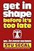 Get in Shape Before It's Too Late (ps, it's never too late!)