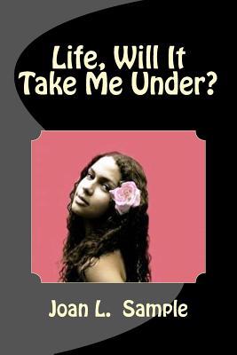Life, Will It Take Me Under?
