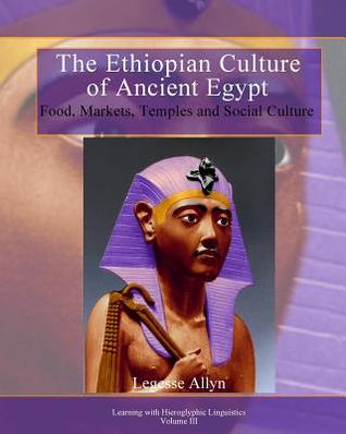 The Ethiopian Culture of Ancient Egypt: Food, Markets, Temples and Social Culture (Learning with Hieroglyphic Linguistics)