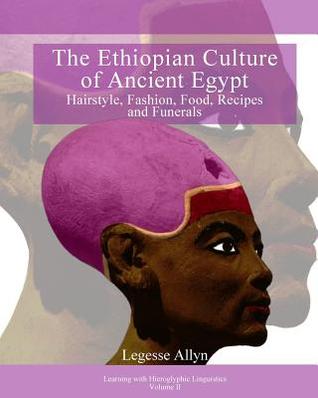 The Ethiopian Culture of Ancient Egypt: Hairstyle, Fashion, Food, Recipes and Funerals (Learning with Hieroglyphic Linguistics)