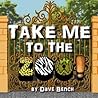 Take Me to the Zoo! by Dave Bench
