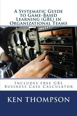 A Systematic Guide To Game-based Learning (GBL) In Organizational Teams: Transform Performance Through Experiential Learning, Social Learning and Team Dynamics (The Systematic Guide Series)