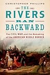 The Rivers Ran Backward: The Civil War and the Remaking of the American Middle Border