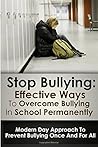 Stop Bulling: Effective Ways To Overcome Bullying In School Permanently: Modern Day Approach To Prevent Bullying Once And For All