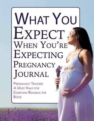 What You Expect When You're Expecting Pregnancy Journal: Pregnancy Tracker- A Must Have for Everyone Reading This Book
