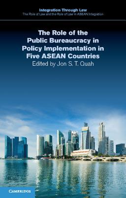 The Role of the Public Bureaucracy in Policy Implementation in Five ASEAN Countries (Integration through Law The Role of Law and the Rule of Law in ASEAN Integration, Series Number 9)