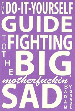 The Do-It-Yourself Guide to Fighting the Big Motherfuckin' Sad (Paperback)