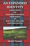 An Expanded Identity: An Account of the Thompson-Duncan Genealogy in Scotland, Ireland, and Nova Scotia An Expanded Identity: An Account of the Thompson-Duncan Genealogy in Scotland, Ireland, and Nova Scotia