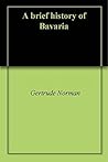 A brief history of Bavaria by Gertrude Norman