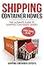 Shipping Container Homes: The Ultimate Guide to Shipping Container Homes (Shipping Container Home, SCH, Tiny Homes, Small Homes, Tiny Houses, Tiny Homes, ... House, Small Houses, Microshelters Book 1)
