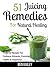 51 Juicing Remedies For Natural Healing: Powerful Recipes For Common Ailments, Everyday Health, & Happiness