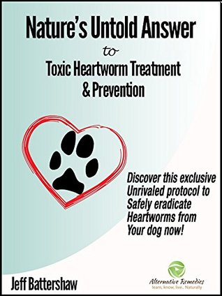 Nature's Untold Answer to Toxic Heartworm Treatment & Prevention, 2nd Edition - 09/2017: Discover this exclusive unrivaled protocol to safely eradicate heartworms from your dog now! (Kindle Edition)