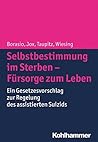 Selbstbestimmung im Sterben - Fürsorge zum Leben: Ein Gesetzesvorschlag zur Regelung des assistierten Suizids (German Edition) Selbstbestimmung im Sterben - Fürsorge zum Leben: Ein Gesetzesvorschlag zur Regelung des assistierten Suizids (German Edition)