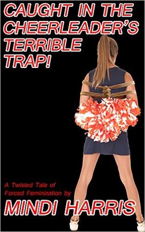 Caught in the Cheerleader's Terrible Trap!: A Twisted Tale of Forced Feminization (Kindle Edition)