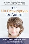 The Un-Prescription for Autism: A Natural Approach for a Calmer, Happier, and More Focused Child The Un-Prescription for Autism: A Natural Approach for a Calmer, Happier, and More Focused Child