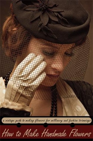 How to Make Handmade Flowers -- A Vintage Guide to Making Flowers for Millinery and Fashion Trimmings