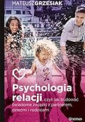 Psychologia relacji, czyli jak budować świadome związki z partnerem, dziećmi i rodzicami