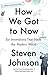 How We Got to Now by Steven Johnson How We Got to Now by Steven Johnson